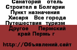 Санаторий - отель Строител в Болгарии › Пункт назначения ­ Хисаря - Все города Путешествия, туризм » Другое   . Пермский край,Пермь г.